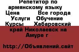 Репетитор по армянскому языку  › Цена ­ 800 - Все города Услуги » Обучение. Курсы   . Хабаровский край,Николаевск-на-Амуре г.